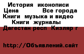 История  иконописи › Цена ­ 1 500 - Все города Книги, музыка и видео » Книги, журналы   . Дагестан респ.,Кизляр г.